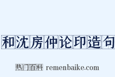 和沈房仲论印造句是什么意思的图片